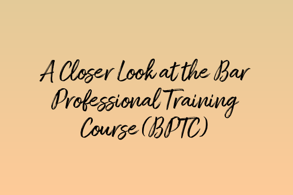 Featured image for A Closer Look at the Bar Professional Training Course (BPTC)
