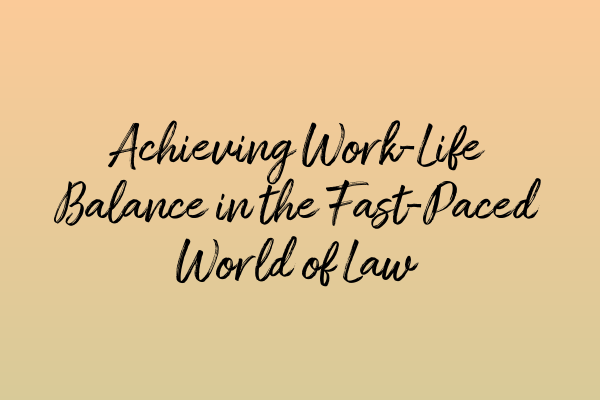 Achieving Work-Life Balance in the Fast-Paced World of Law