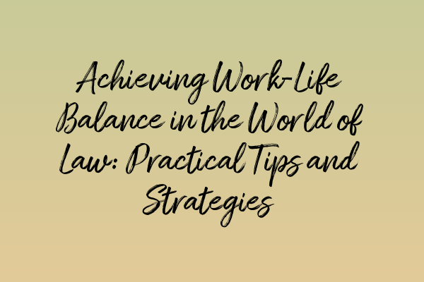 Achieving Work-Life Balance in the World of Law: Practical Tips and Strategies