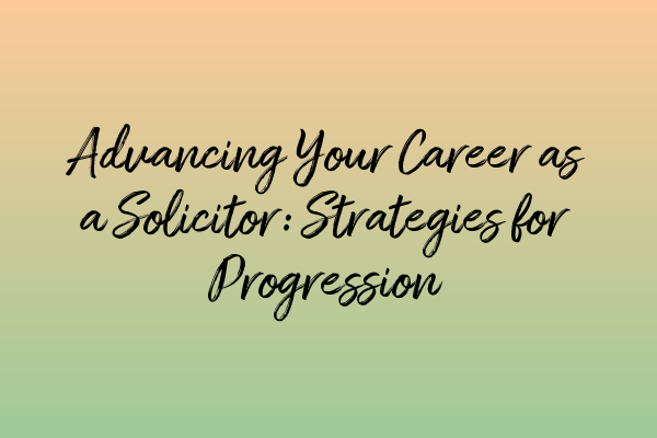 Featured image for Advancing Your Career as a Solicitor: Strategies for Progression