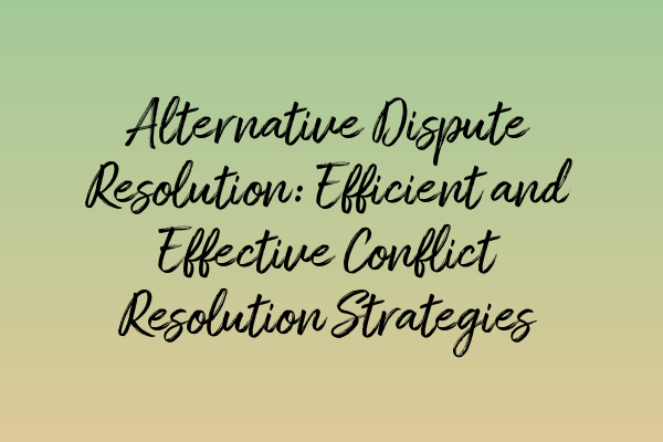 Featured image for Alternative Dispute Resolution: Efficient and Effective Conflict Resolution Strategies