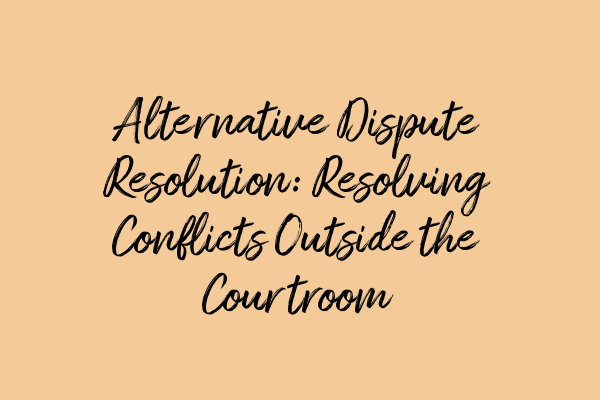 Featured image for Alternative Dispute Resolution: Resolving Conflicts Outside the Courtroom