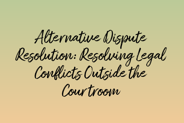 Featured image for Alternative Dispute Resolution: Resolving Legal Conflicts Outside the Courtroom