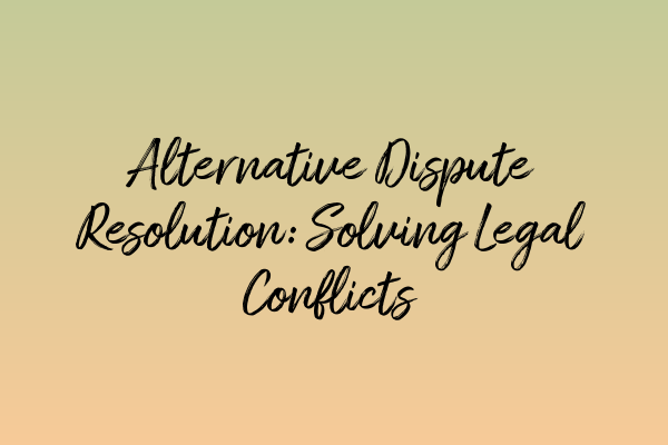 Alternative Dispute Resolution: Solving Legal Conflicts