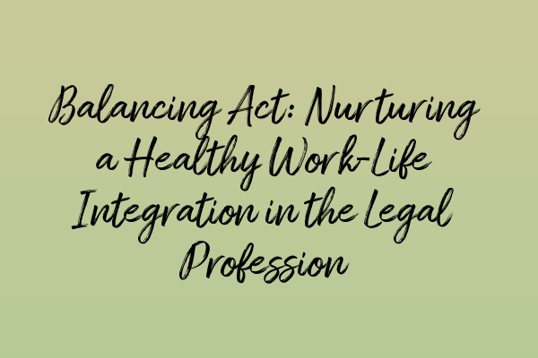 Balancing Act: Nurturing a Healthy Work-Life Integration in the Legal Profession