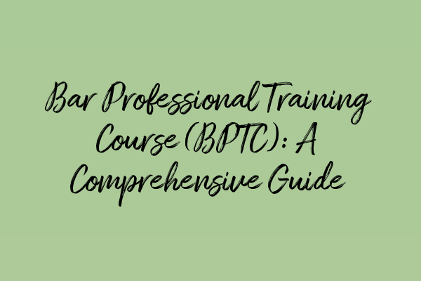 Bar Professional Training Course (BPTC): A Comprehensive Guide