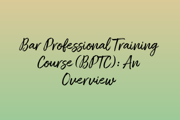 Bar Professional Training Course (BPTC): An Overview