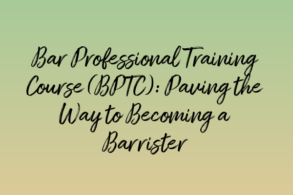 Featured image for Bar Professional Training Course (BPTC): Paving the Way to Becoming a Barrister