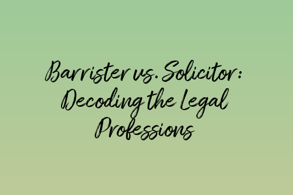 Barrister vs. Solicitor: Decoding the Legal Professions