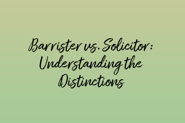 Barrister vs. Solicitor: Understanding the Distinctions