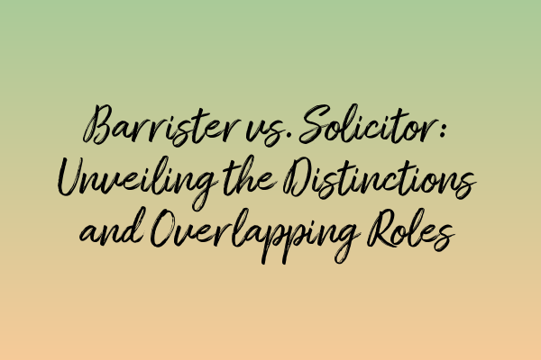 Featured image for Barrister vs. Solicitor: Unveiling the Distinctions and Overlapping Roles