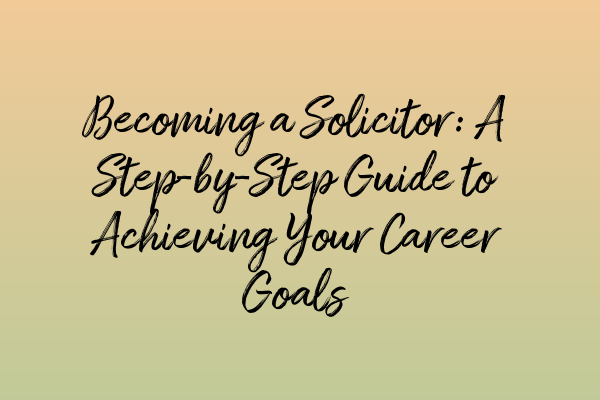 Featured image for Becoming a Solicitor: A Step-by-Step Guide to Achieving Your Career Goals