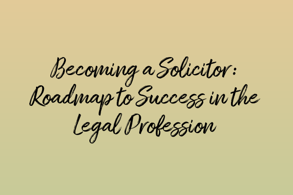 Featured image for Becoming a Solicitor: Roadmap to Success in the Legal Profession