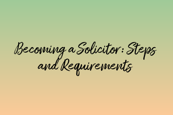 Becoming a Solicitor: Steps and Requirements