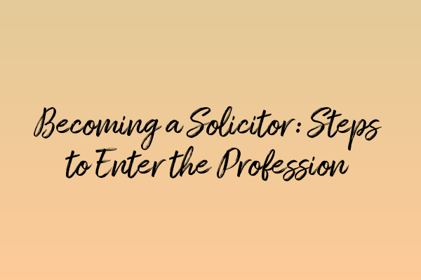 Featured image for Becoming a Solicitor: Steps to Enter the Profession