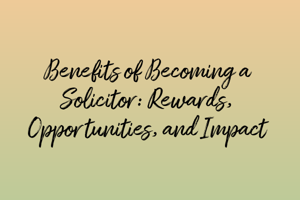 Featured image for Benefits of Becoming a Solicitor: Rewards, Opportunities, and Impact