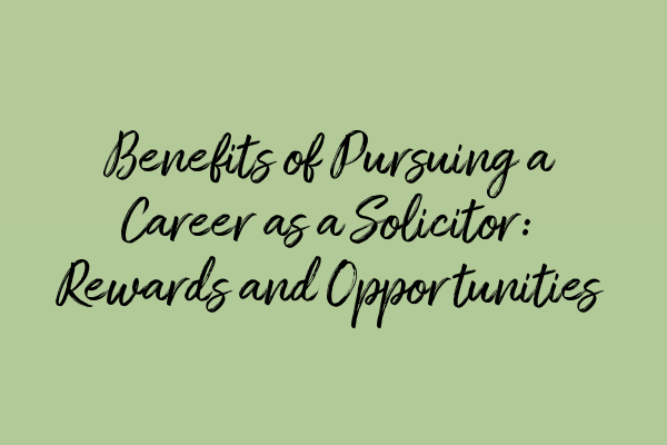 Featured image for Benefits of Pursuing a Career as a Solicitor: Rewards and Opportunities