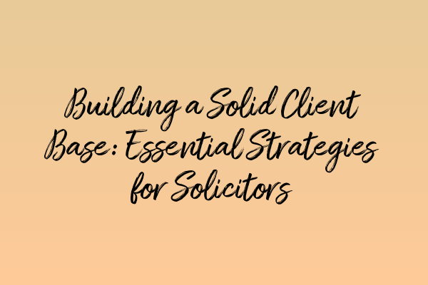 Featured image for Building a Solid Client Base: Essential Strategies for Solicitors