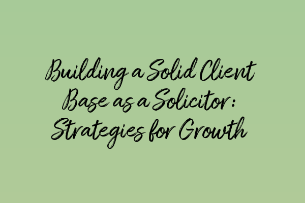 Featured image for Building a Solid Client Base as a Solicitor: Strategies for Growth