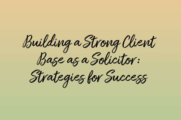 Featured image for Building a Strong Client Base as a Solicitor: Strategies for Success