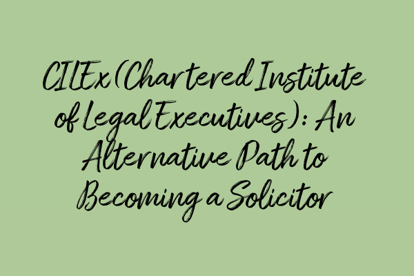 Featured image for CILEx (Chartered Institute of Legal Executives): An Alternative Path to Becoming a Solicitor