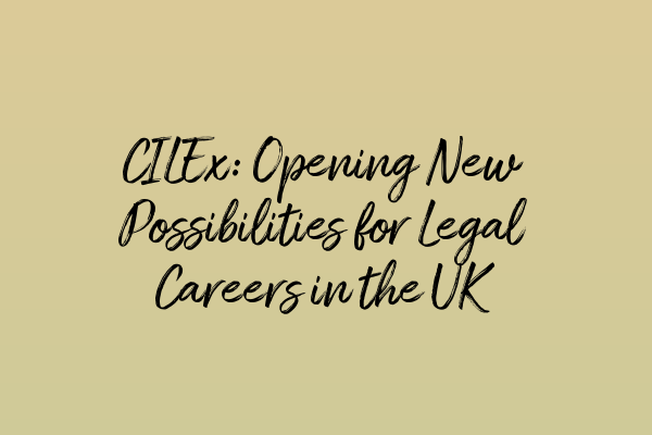 CILEx: Opening New Possibilities for Legal Careers in the UK