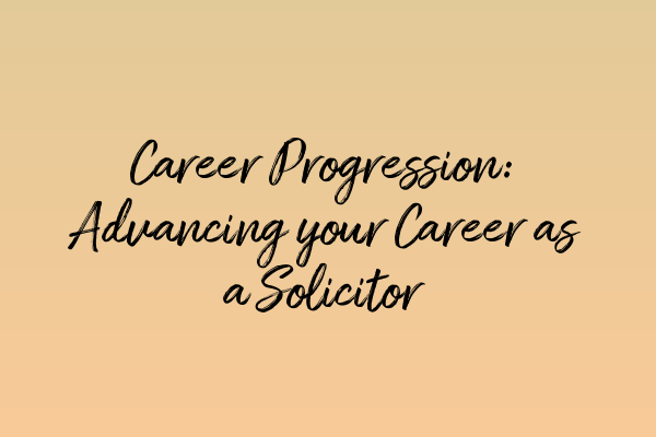 Career Progression: Advancing your Career as a Solicitor