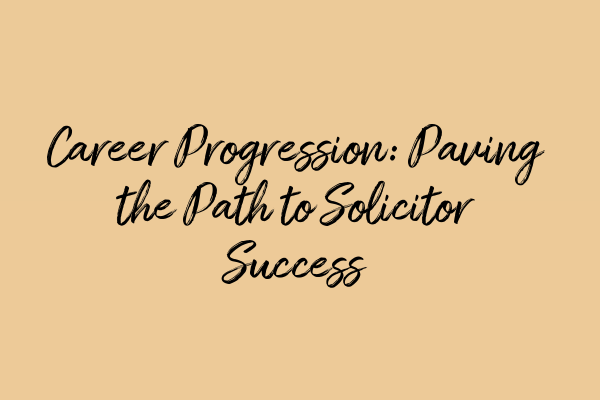 Career Progression: Paving the Path to Solicitor Success