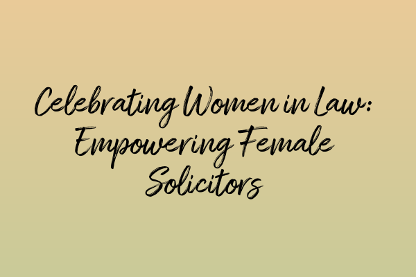 Celebrating Women in Law: Empowering Female Solicitors