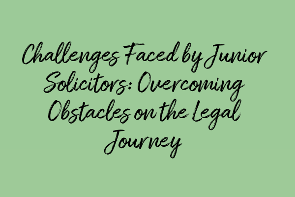 Challenges Faced by Junior Solicitors: Overcoming Obstacles on the Legal Journey