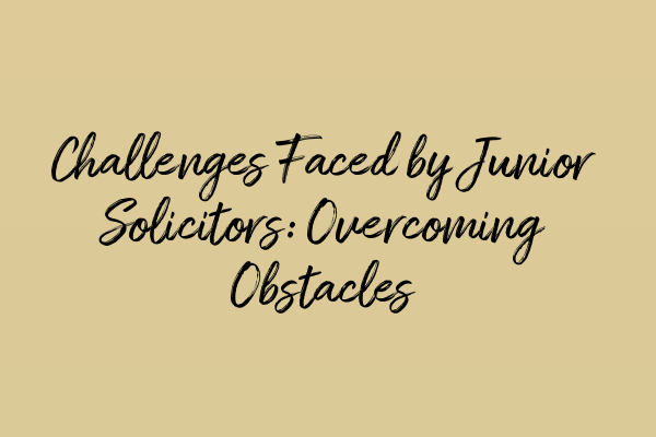 Challenges Faced by Junior Solicitors: Overcoming Obstacles