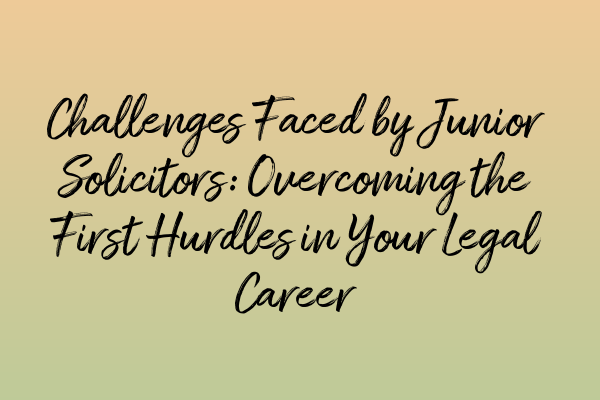 Featured image for Challenges Faced by Junior Solicitors: Overcoming the First Hurdles in Your Legal Career