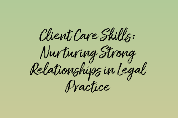 Featured image for Client Care Skills: Nurturing Strong Relationships in Legal Practice