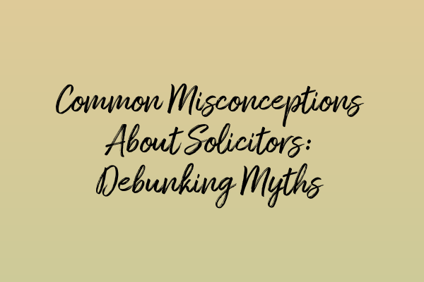 Featured image for Common Misconceptions About Solicitors: Debunking Myths