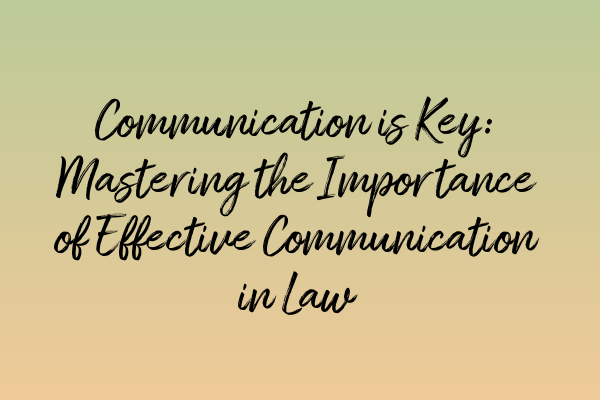 Featured image for Communication is Key: Mastering the Importance of Effective Communication in Law