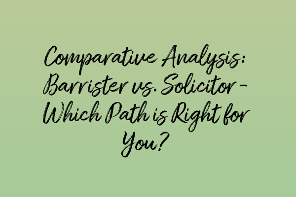 Comparative Analysis: Barrister vs. Solicitor – Which Path is Right for You?