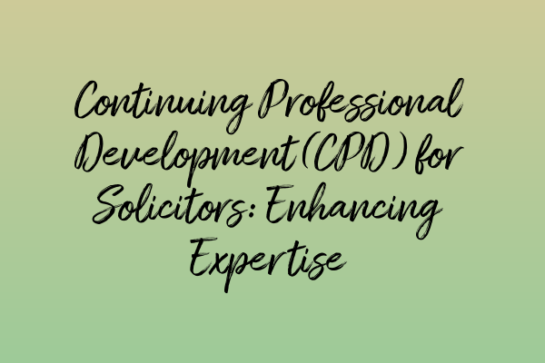 Continuing Professional Development (CPD) for Solicitors: Enhancing Expertise