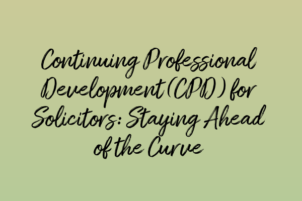 Continuing Professional Development (CPD) for Solicitors: Staying Ahead of the Curve