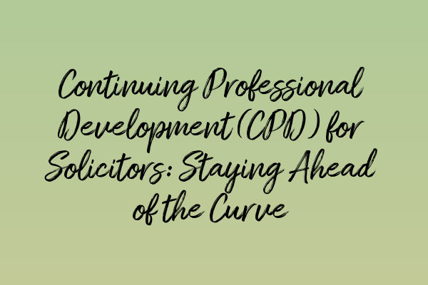 Continuing Professional Development (CPD) for Solicitors: Staying Ahead of the Curve