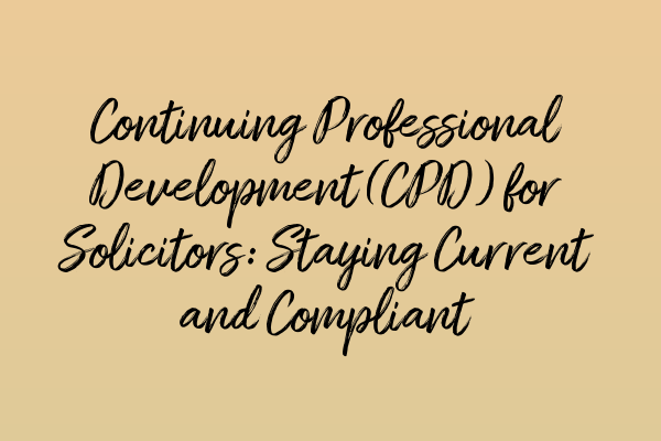 Continuing Professional Development (CPD) for Solicitors: Staying Current and Compliant