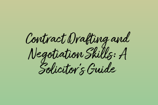 Contract Drafting and Negotiation Skills: A Solicitor’s Guide