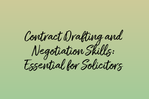 Contract Drafting and Negotiation Skills: Essential for Solicitors