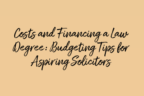 Costs and Financing a Law Degree: Budgeting Tips for Aspiring Solicitors