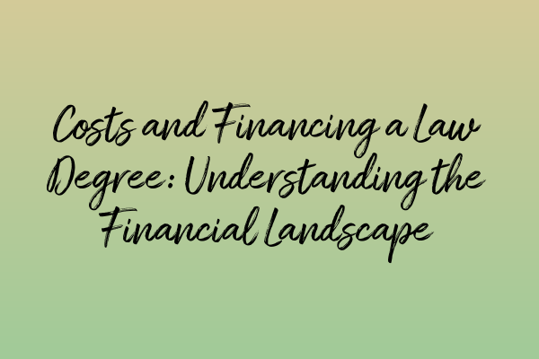 Costs and Financing a Law Degree: Understanding the Financial Landscape