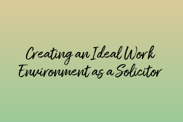 Featured image for Creating an Ideal Work Environment as a Solicitor