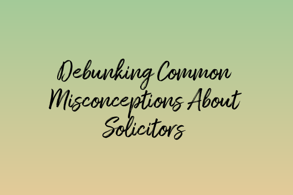 Featured image for Debunking Common Misconceptions About Solicitors