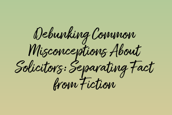 Featured image for Debunking Common Misconceptions About Solicitors: Separating Fact from Fiction