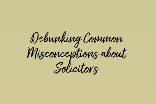 Debunking Common Misconceptions about Solicitors