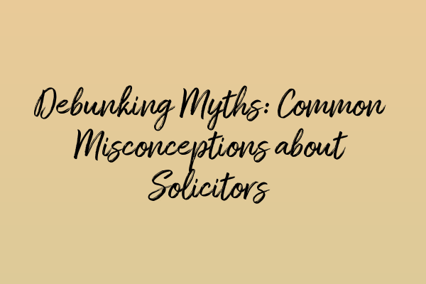 Featured image for Debunking Myths: Common Misconceptions about Solicitors