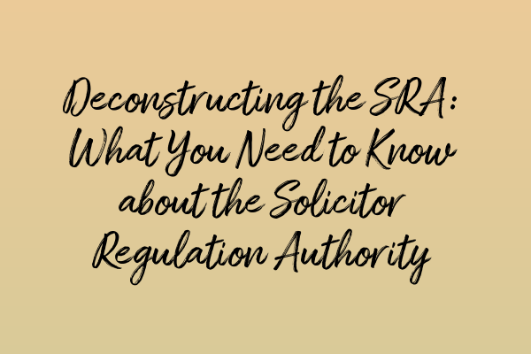 Deconstructing the SRA: What You Need to Know about the Solicitor Regulation Authority